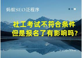 社工考试不符合条件但是报名了有影响吗?