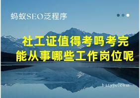 社工证值得考吗考完能从事哪些工作岗位呢