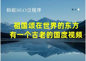 祖国颂在世界的东方有一个古老的国度视频