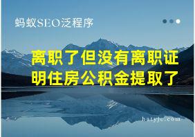 离职了但没有离职证明住房公积金提取了