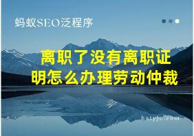 离职了没有离职证明怎么办理劳动仲裁