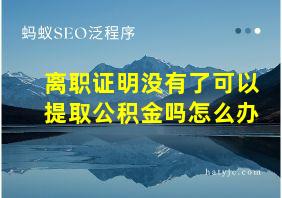 离职证明没有了可以提取公积金吗怎么办