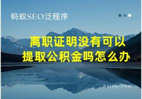 离职证明没有可以提取公积金吗怎么办