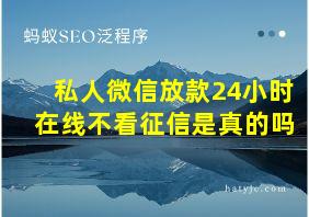 私人微信放款24小时在线不看征信是真的吗