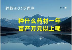 种什么药材一年亩产万元以上呢