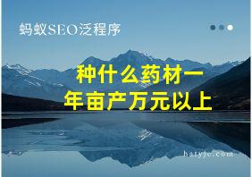 种什么药材一年亩产万元以上