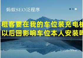 租客要在我的车位装充电桩以后回影响车位本人安装吗