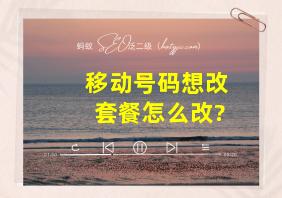 移动号码想改套餐怎么改?