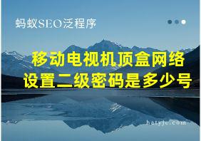 移动电视机顶盒网络设置二级密码是多少号