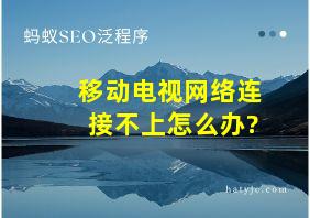 移动电视网络连接不上怎么办?