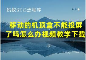 移动的机顶盒不能投屏了吗怎么办视频教学下载