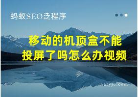 移动的机顶盒不能投屏了吗怎么办视频