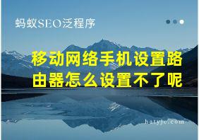 移动网络手机设置路由器怎么设置不了呢