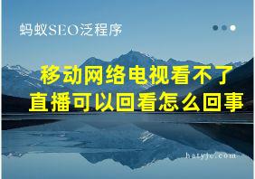 移动网络电视看不了直播可以回看怎么回事