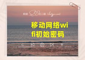 移动网络wifi初始密码