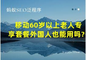 移动60岁以上老人专享套餐外国人也能用吗?