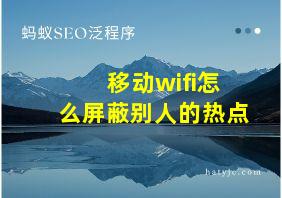 移动wifi怎么屏蔽别人的热点