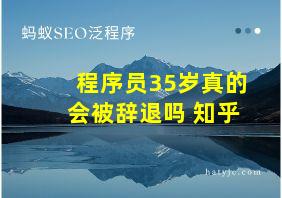 程序员35岁真的会被辞退吗 知乎