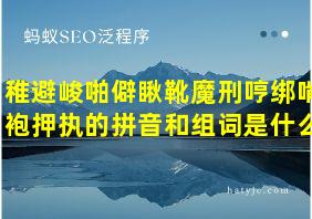 稚避峻啪僻瞅靴魔刑哼绑啃袍押执的拼音和组词是什么