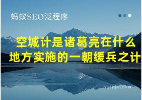 空城计是诸葛亮在什么地方实施的一朝缓兵之计