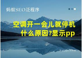 空调开一会儿就停机什么原因?显示pp