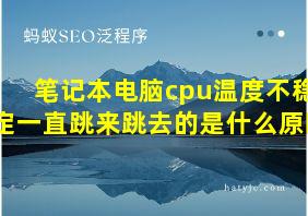 笔记本电脑cpu温度不稳定一直跳来跳去的是什么原因