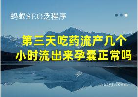 第三天吃药流产几个小时流出来孕囊正常吗