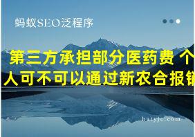 第三方承担部分医药费 个人可不可以通过新农合报销