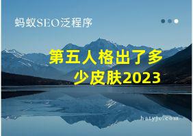 第五人格出了多少皮肤2023