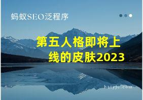 第五人格即将上线的皮肤2023