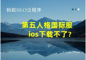 第五人格国际服ios下载不了?