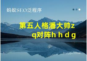 第五人格潘大帅z q对阵h h d g