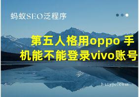 第五人格用oppo 手机能不能登录vivo账号