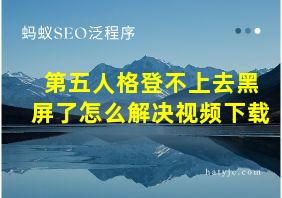 第五人格登不上去黑屏了怎么解决视频下载