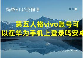 第五人格vivo账号可以在华为手机上登录吗安卓