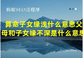 算命子女缘浅什么意思父母和子女缘不深是什么意思