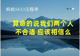 算命的说我们两个人不合适 应该相信么