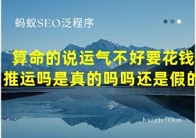 算命的说运气不好要花钱推运吗是真的吗吗还是假的