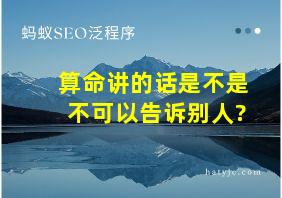 算命讲的话是不是不可以告诉别人?