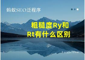 粗糙度Ry和Rt有什么区别