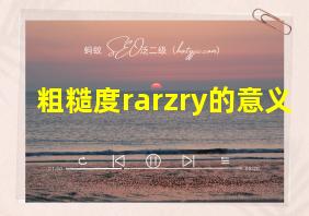 粗糙度rarzry的意义