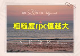 粗糙度rpc值越大