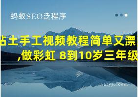 粘土手工视频教程简单又漂亮,做彩虹 8到10岁三年级