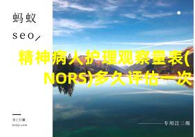 精神病人护理观察量表(NORS)多久评估一次