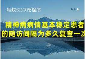 精神病病情基本稳定患者的随访间隔为多久复查一次