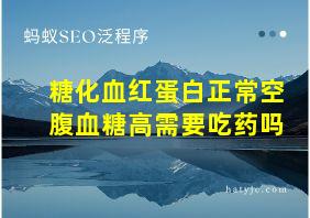 糖化血红蛋白正常空腹血糖高需要吃药吗