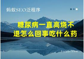 糖尿病一直高烧不退怎么回事吃什么药