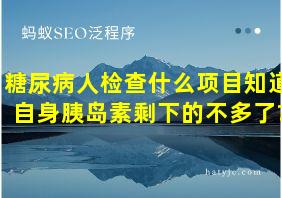 糖尿病人检查什么项目知道自身胰岛素剩下的不多了?