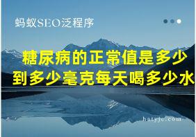 糖尿病的正常值是多少到多少毫克每天喝多少水