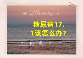 糖尿病17.1该怎么办?